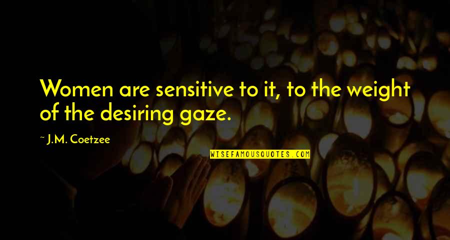 Desiring You Quotes By J.M. Coetzee: Women are sensitive to it, to the weight