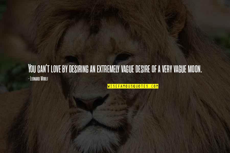 Desiring You Quotes By Leonard Woolf: You can't love by desiring an extremely vague