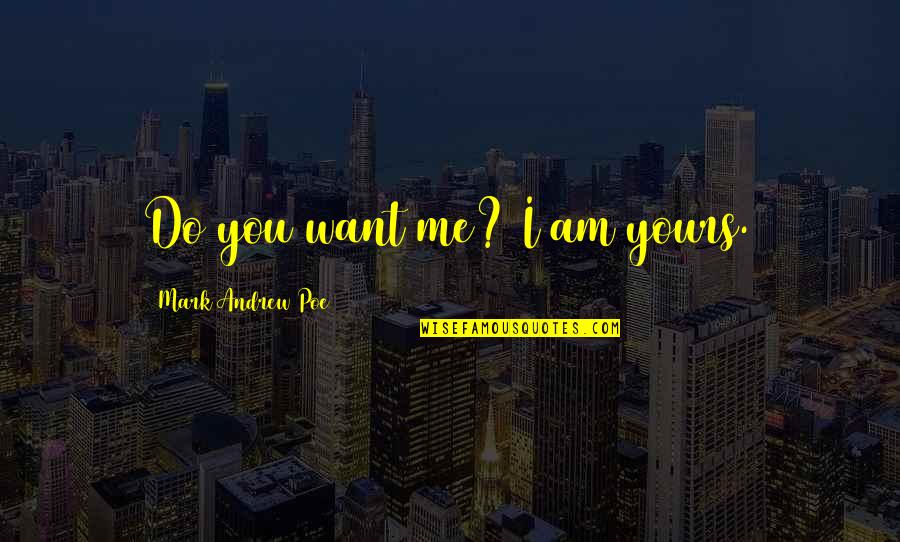Desiring You Quotes By Mark Andrew Poe: Do you want me? I am yours. Desiring You Quotes By Mark Andrew Poe: Do you want me? I am yours.