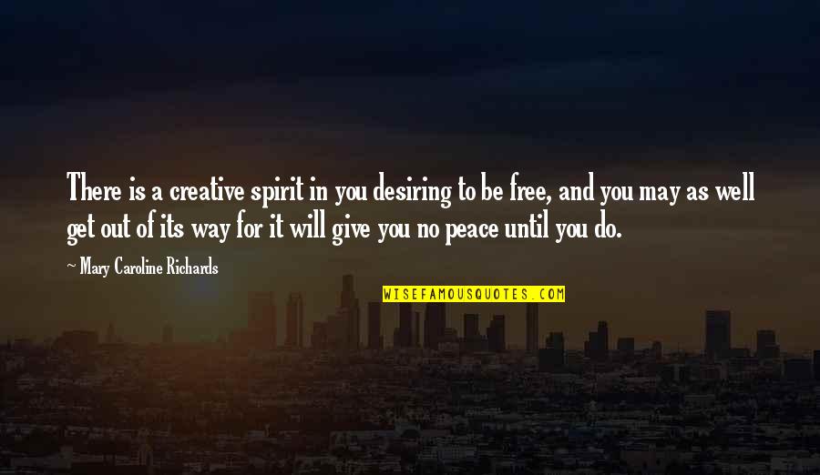 Desiring You Quotes By Mary Caroline Richards: There is a creative spirit in you desiring Desiring You Quotes By Mary Caroline Richards: There is a creative spirit in you desiring