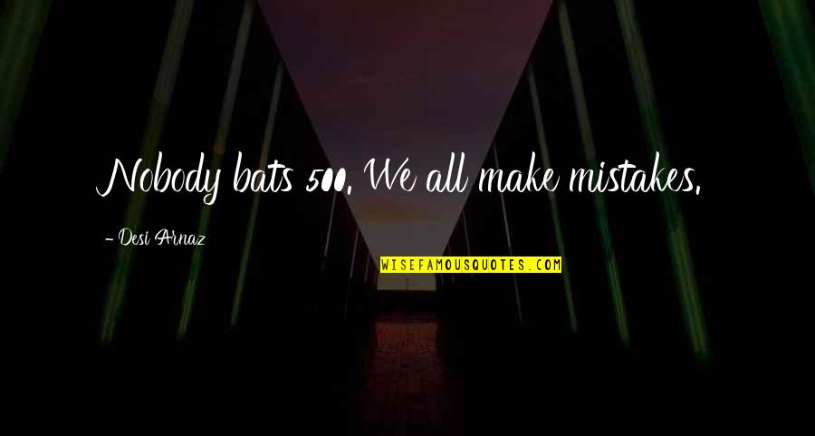 Desi's Quotes By Desi Arnaz: Nobody bats 500. We all make mistakes.