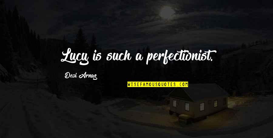 Desi's Quotes By Desi Arnaz: Lucy is such a perfectionist.
