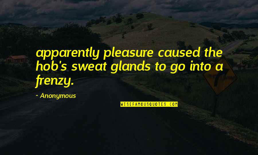Desislava Radeva Quotes By Anonymous: apparently pleasure caused the hob's sweat glands to