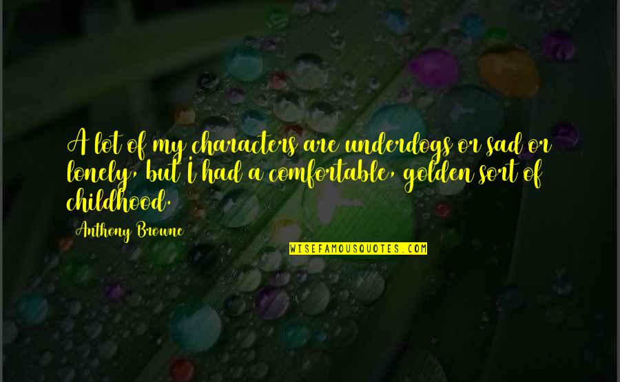 Desislava Yordanova Quotes By Anthony Browne: A lot of my characters are underdogs or Desislava Yordanova Quotes By Anthony Browne: A lot of my characters are underdogs or