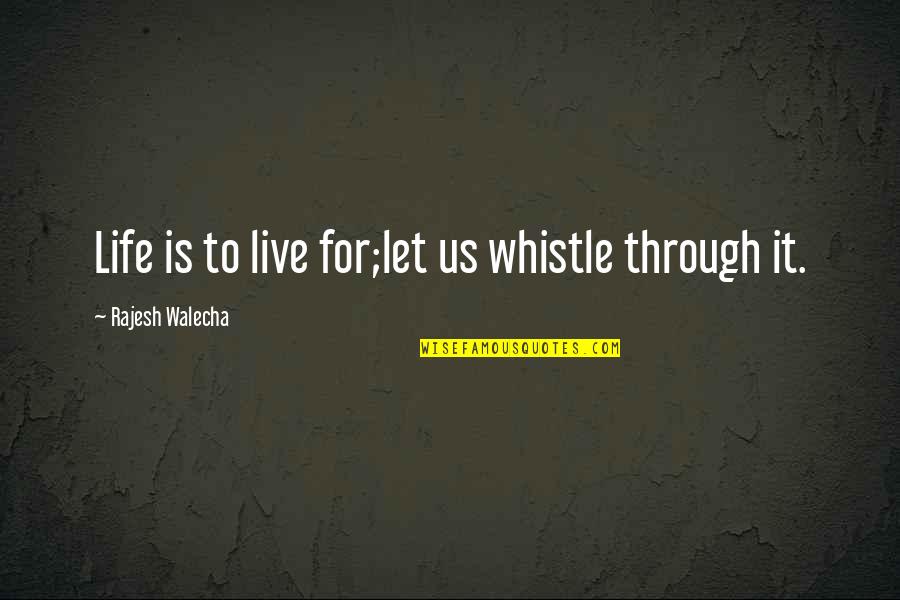 Desislava Yordanova Quotes By Rajesh Walecha: Life is to live for;let us whistle through Desislava Yordanova Quotes By Rajesh Walecha: Life is to live for;let us whistle through