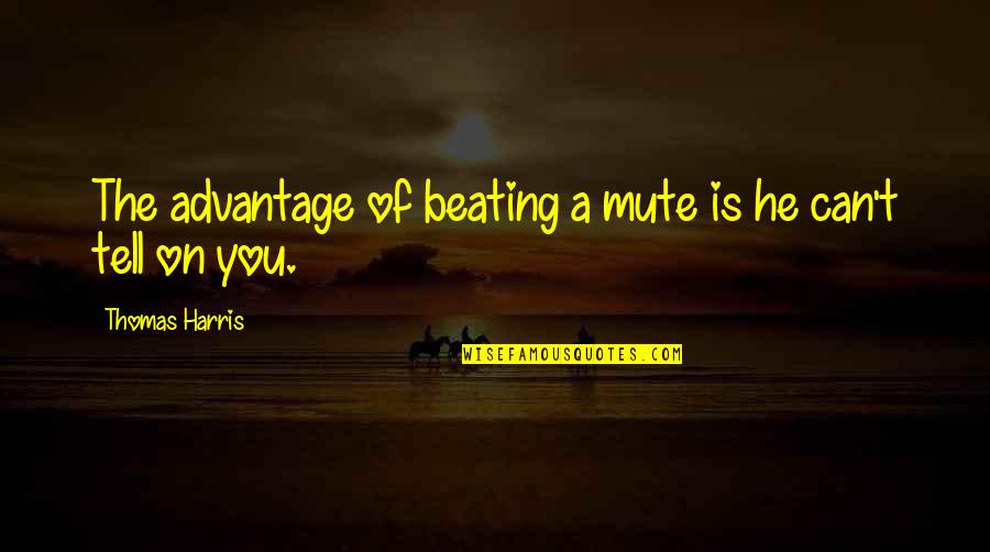 Desiste De Voce Quotes By Thomas Harris: The advantage of beating a mute is he Desiste De Voce Quotes By Thomas Harris: The advantage of beating a mute is he
