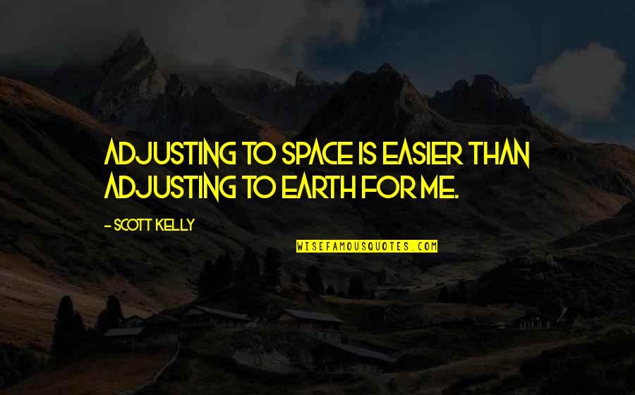 Desisting Quotes By Scott Kelly: Adjusting to space is easier than adjusting to