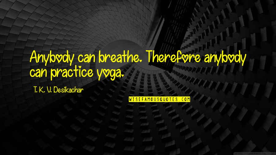 Desjardins Assurance Quotes By T. K. V. Desikachar: Anybody can breathe. Therefore anybody can practice yoga. Desjardins Assurance Quotes By T. K. V. Desikachar: Anybody can breathe. Therefore anybody can practice yoga.