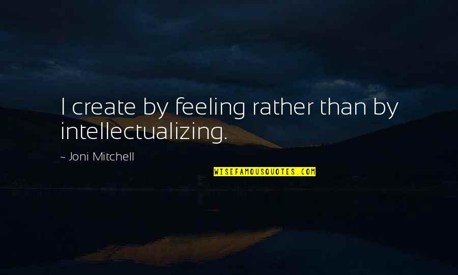 Desjardins Insurance Quote Quotes By Joni Mitchell: I create by feeling rather than by intellectualizing.
