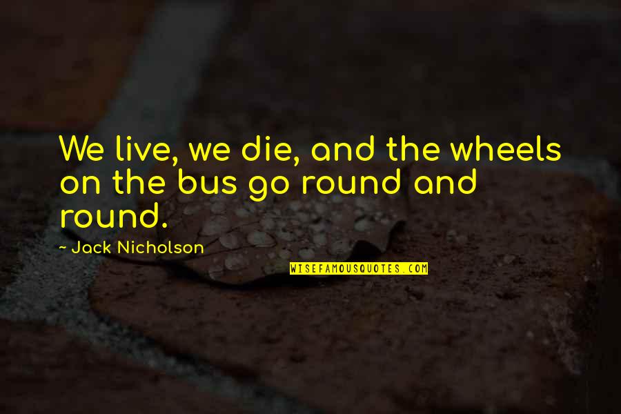 Desjarlais Abortion Quotes By Jack Nicholson: We live, we die, and the wheels on Desjarlais Abortion Quotes By Jack Nicholson: We live, we die, and the wheels on