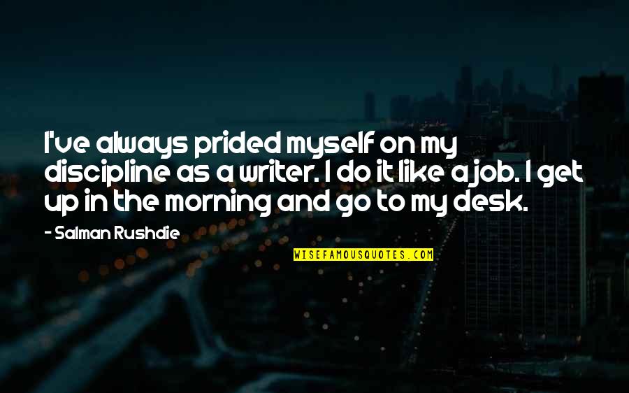 Desk Job Quotes By Salman Rushdie: I've always prided myself on my discipline as Desk Job Quotes By Salman Rushdie: I've always prided myself on my discipline as