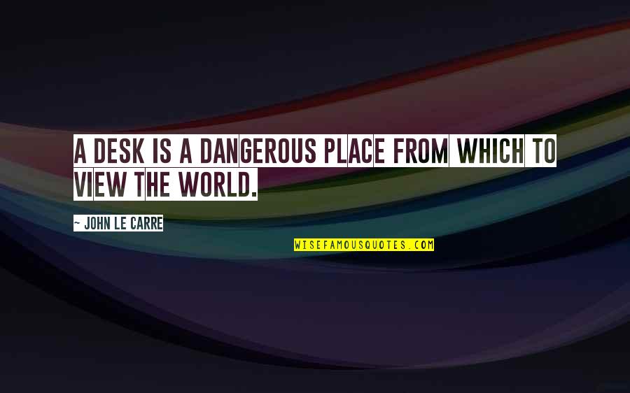 Desk Quotes By John Le Carre: A desk is a dangerous place from which Desk Quotes By John Le Carre: A desk is a dangerous place from which