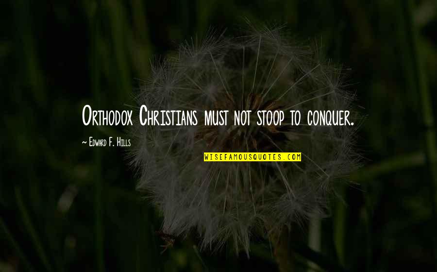 Deskilled Quotes By Edward F. Hills: Orthodox Christians must not stoop to conquer.