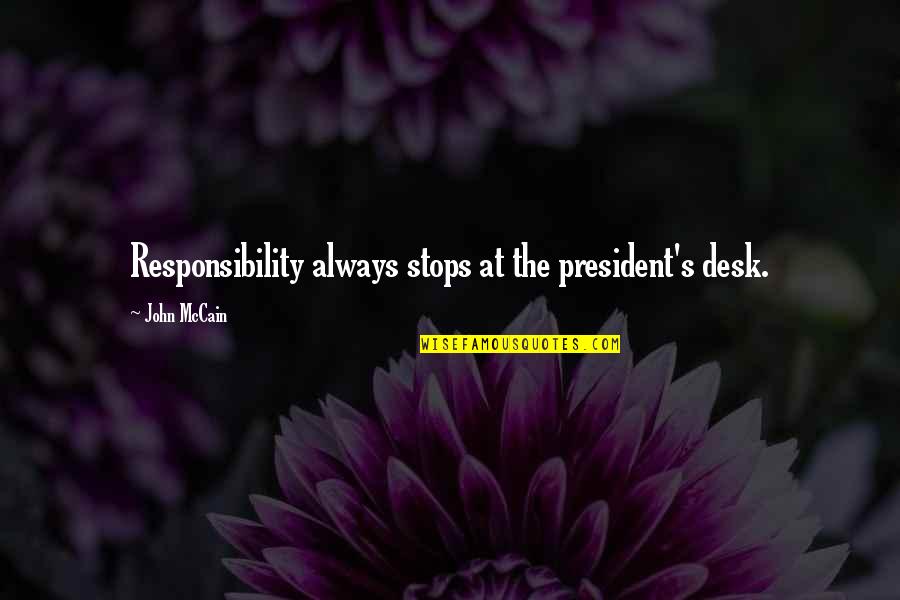 Desks Quotes By John McCain: Responsibility always stops at the president's desk.