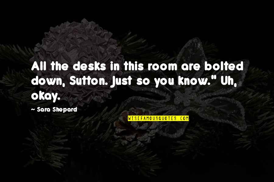 Desks Quotes By Sara Shepard: All the desks in this room are bolted