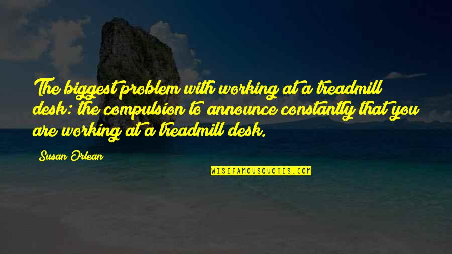 Desks Quotes By Susan Orlean: The biggest problem with working at a treadmill