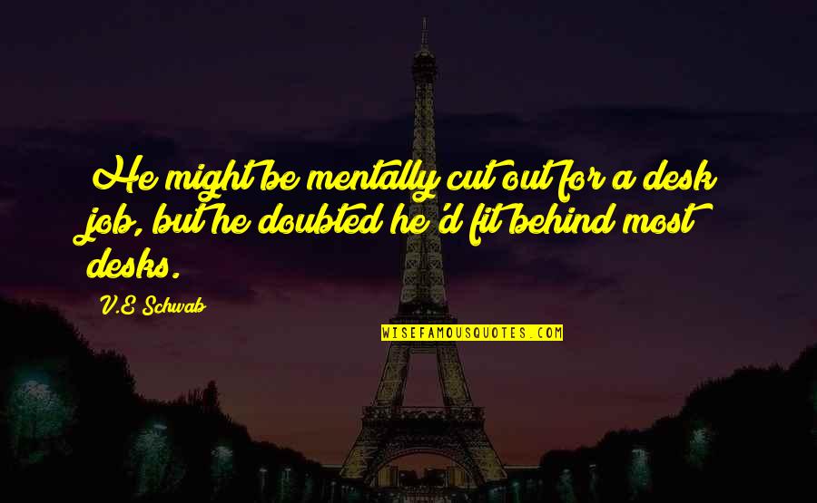 Desks Quotes By V.E Schwab: He might be mentally cut out for a Desks Quotes By V.E Schwab: He might be mentally cut out for a