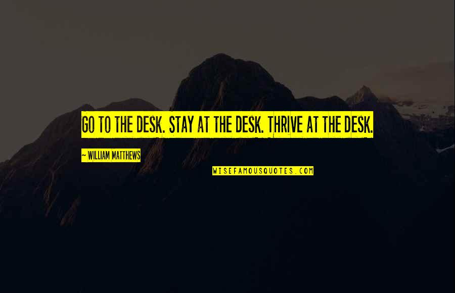 Desks Quotes By William Matthews: Go to the desk. Stay at the desk.