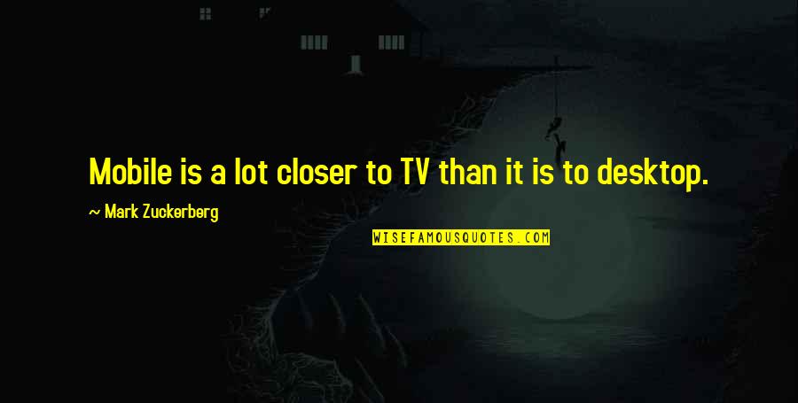 Desktop Quotes By Mark Zuckerberg: Mobile is a lot closer to TV than