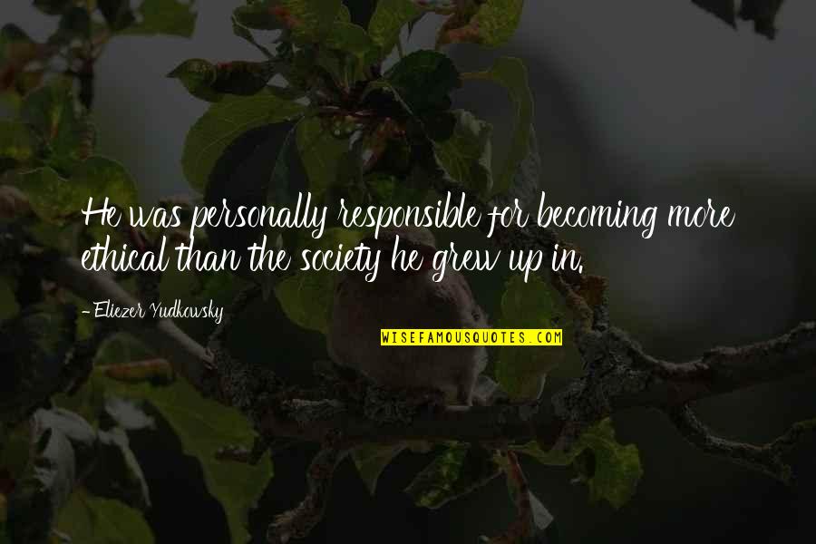 Desleal Sinonimo Quotes By Eliezer Yudkowsky: He was personally responsible for becoming more ethical Desleal Sinonimo Quotes By Eliezer Yudkowsky: He was personally responsible for becoming more ethical