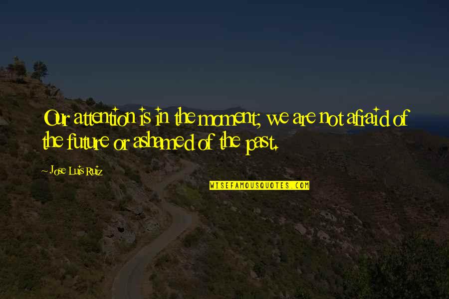 Deslealtad Quotes By Jose Luis Ruiz: Our attention is in the moment; we are