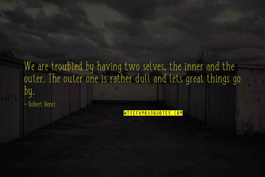 Desligarse Quotes By Robert Henri: We are troubled by having two selves, the Desligarse Quotes By Robert Henri: We are troubled by having two selves, the