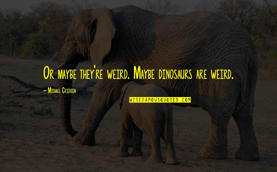 Desman Associates Quotes By Michael Crichton: Or maybe they're weird. Maybe dinosaurs are weird. Desman Associates Quotes By Michael Crichton: Or maybe they're weird. Maybe dinosaurs are weird.