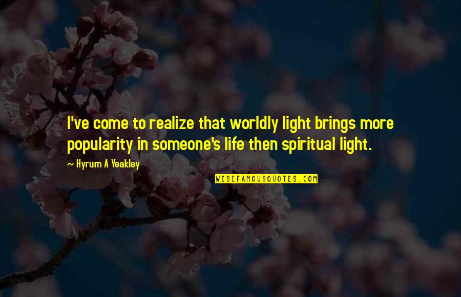 Desmanchando Quotes By Hyrum A Yeakley: I've come to realize that worldly light brings