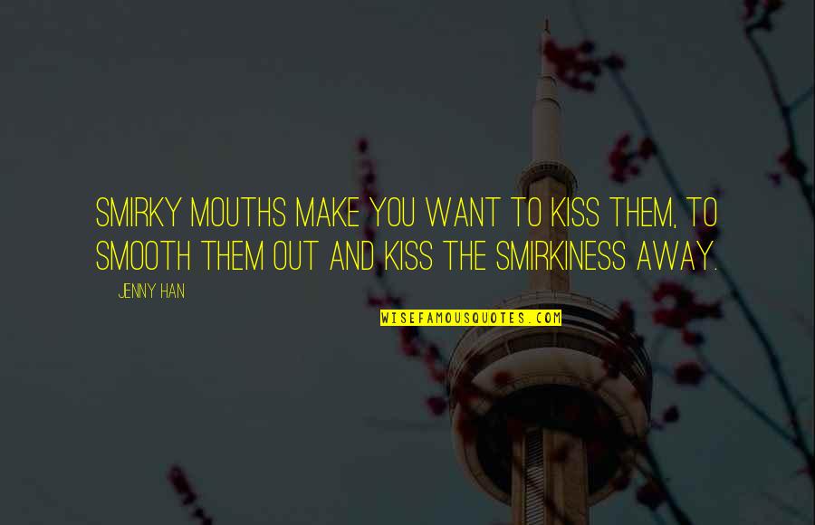 Desmandar Quotes By Jenny Han: Smirky mouths make you want to kiss them, Desmandar Quotes By Jenny Han: Smirky mouths make you want to kiss them,