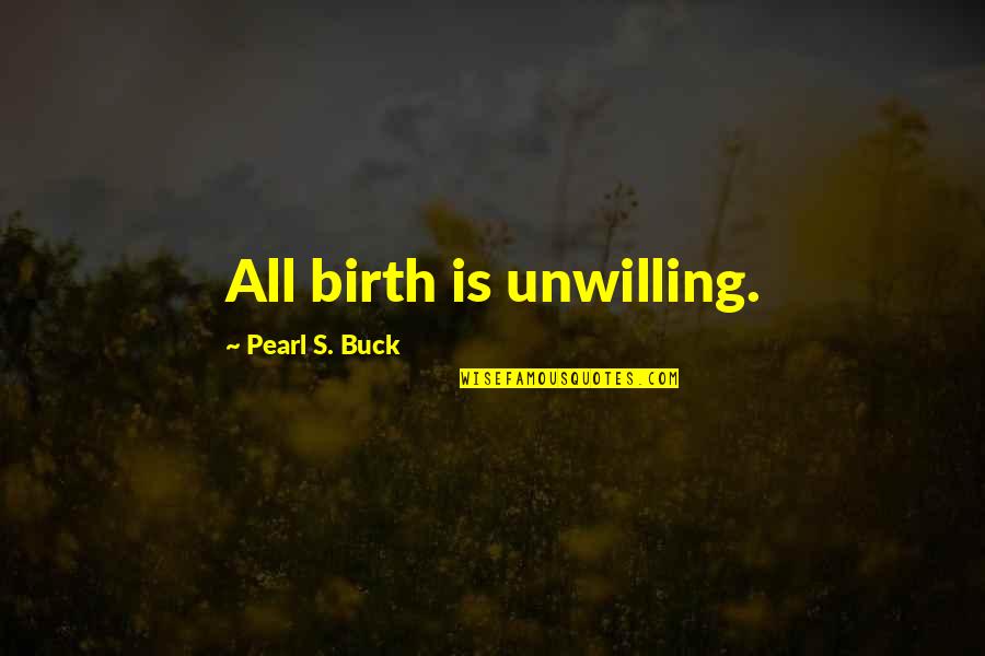 Desmandar Quotes By Pearl S. Buck: All birth is unwilling.
