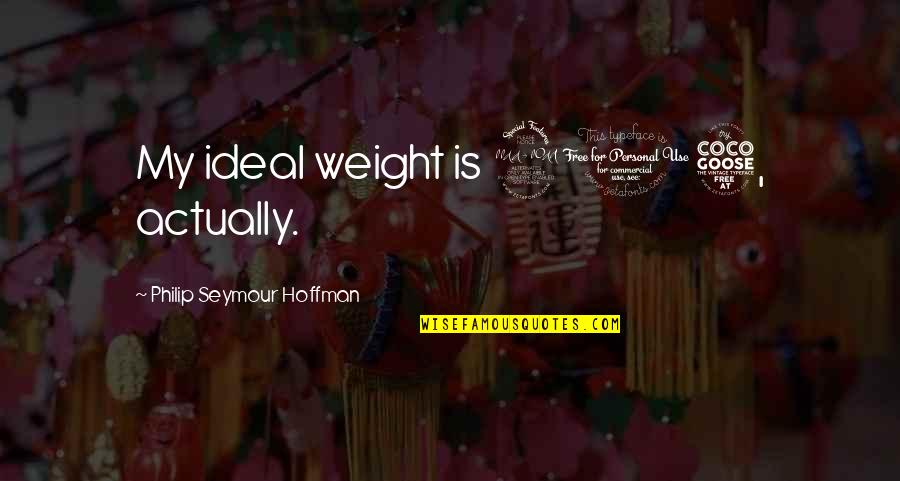 Desmandar Quotes By Philip Seymour Hoffman: My ideal weight is 205, actually.