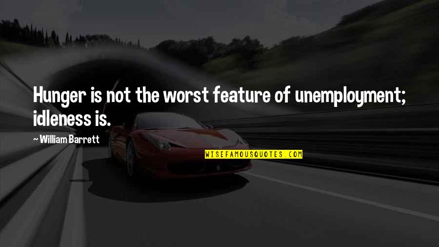 Desmantelando Quotes By William Barrett: Hunger is not the worst feature of unemployment; Desmantelando Quotes By William Barrett: Hunger is not the worst feature of unemployment;