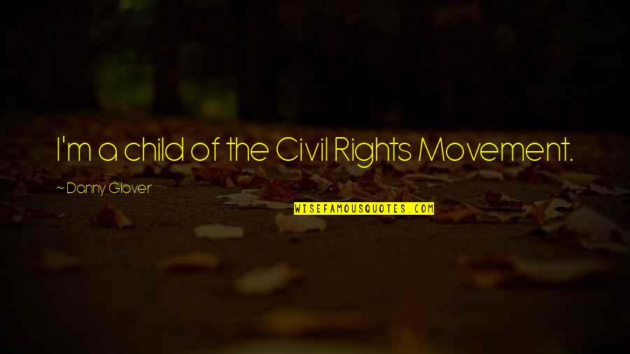 Desmanthus Quotes By Danny Glover: I'm a child of the Civil Rights Movement. Desmanthus Quotes By Danny Glover: I'm a child of the Civil Rights Movement.