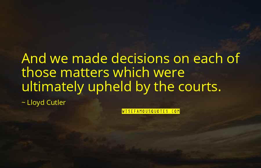 Desmarais Llp Quotes By Lloyd Cutler: And we made decisions on each of those
