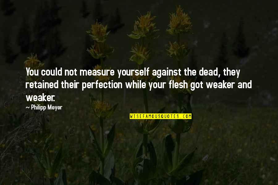 Desmarest Hutia Quotes By Philipp Meyer: You could not measure yourself against the dead,