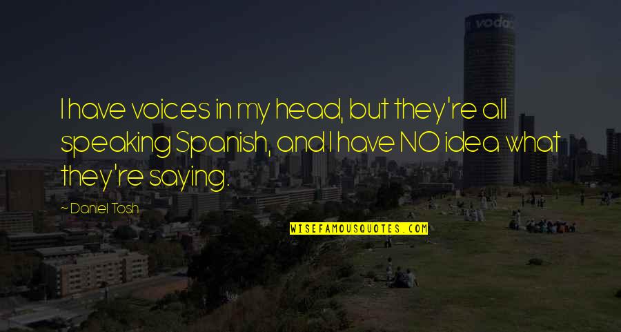 Desmarest Quotes By Daniel Tosh: I have voices in my head, but they're Desmarest Quotes By Daniel Tosh: I have voices in my head, but they're