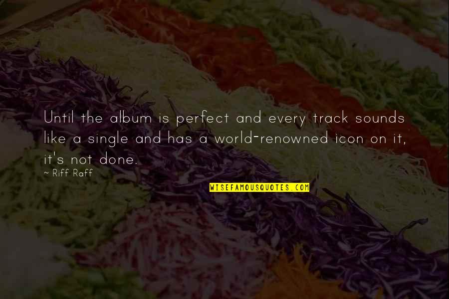 Desmarets De Saint Sorlin Quotes By Riff Raff: Until the album is perfect and every track Desmarets De Saint Sorlin Quotes By Riff Raff: Until the album is perfect and every track
