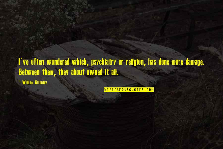 Desmarteau Beale Quotes By William Brinkley: I've often wondered which, psychiatry or religion, has