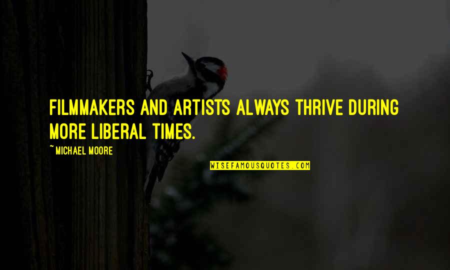 Desmayar Alguien Quotes By Michael Moore: Filmmakers and artists always thrive during more liberal Desmayar Alguien Quotes By Michael Moore: Filmmakers and artists always thrive during more liberal