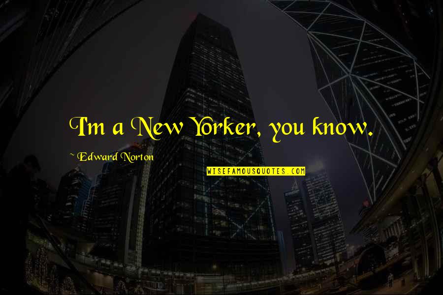 Desmayarse Atreverse Quotes By Edward Norton: I'm a New Yorker, you know. Desmayarse Atreverse Quotes By Edward Norton: I'm a New Yorker, you know.