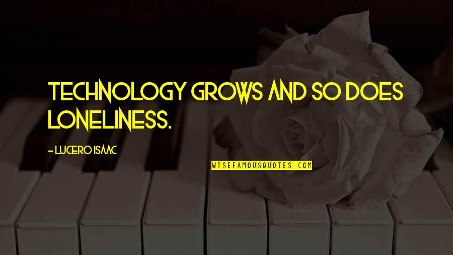 Desmayarse Atreverse Quotes By Lucero Isaac: Technology grows and so does loneliness. Desmayarse Atreverse Quotes By Lucero Isaac: Technology grows and so does loneliness.