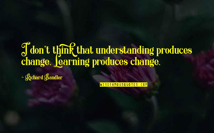 Desmesnes Quotes By Richard Bandler: I don't think that understanding produces change. Learning