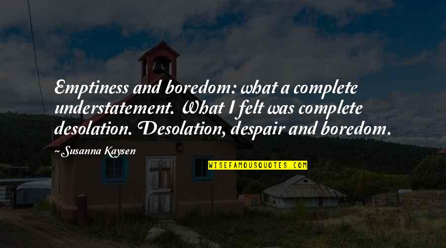 Desmesnes Quotes By Susanna Kaysen: Emptiness and boredom: what a complete understatement. What Desmesnes Quotes By Susanna Kaysen: Emptiness and boredom: what a complete understatement. What