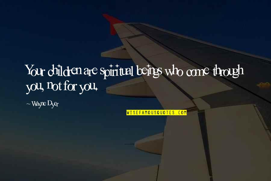Desmeules Chrysler Quotes By Wayne Dyer: Your children are spiritual beings who come through
