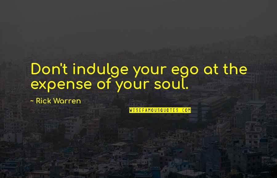 Desmo Quotes By Rick Warren: Don't indulge your ego at the expense of