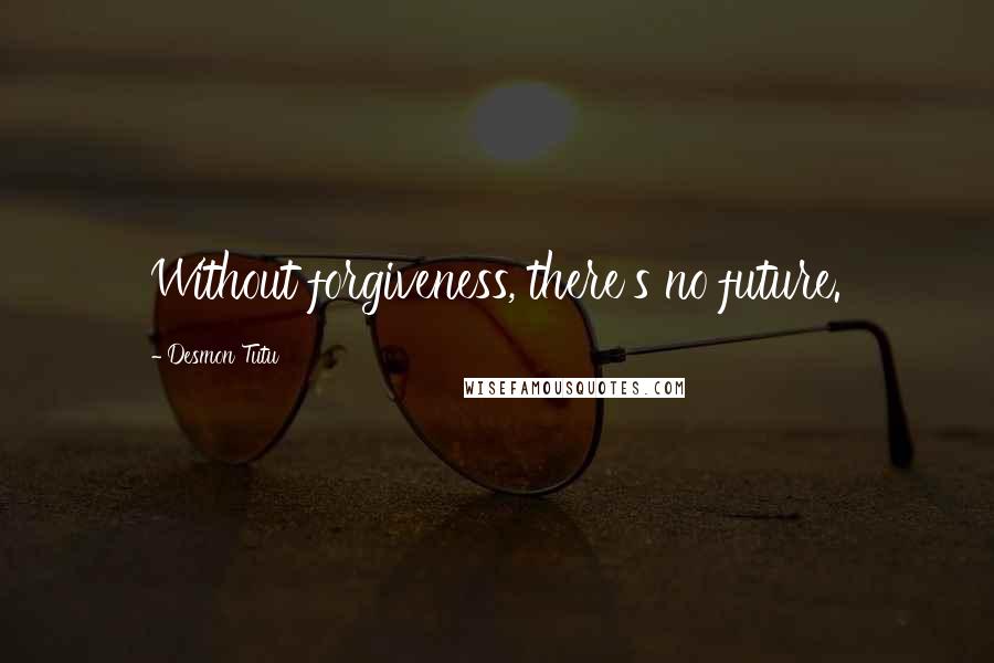 Desmon Tutu quotes: Without forgiveness, there's no future.
