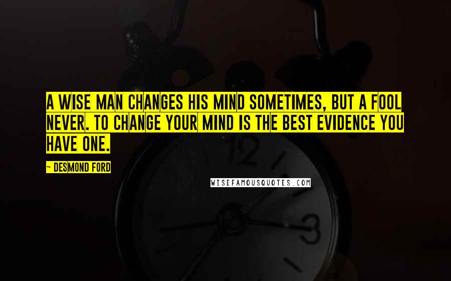 Desmond Ford quotes: A wise man changes his mind sometimes, but a fool never. To change your mind is the best evidence you have one.