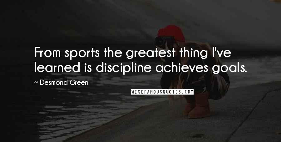 Desmond Green quotes: From sports the greatest thing I've learned is discipline achieves goals.