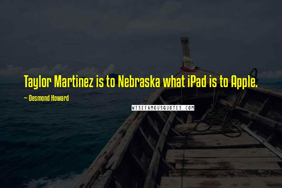 Desmond Howard quotes: Taylor Martinez is to Nebraska what iPad is to Apple.