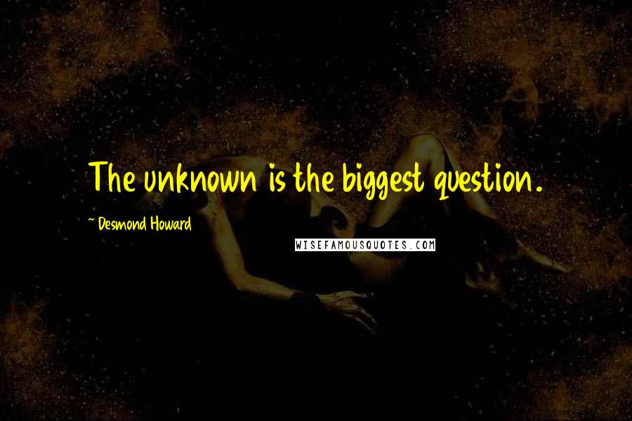 Desmond Howard quotes: The unknown is the biggest question.